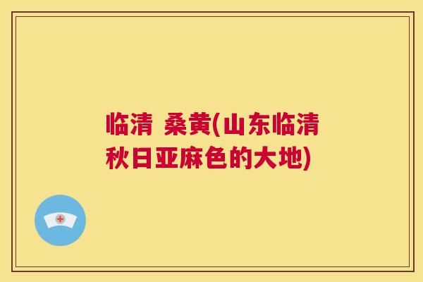 临清 桑黄(山东临清秋日亚麻色的大地) 临清 桑黄(山东临清秋日亚麻色的大地)