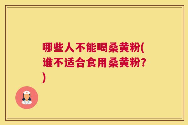 哪些人不能喝桑黄粉(谁不适合食用桑黄粉?) 哪些人不能喝桑黄粉(谁不适合食用桑黄粉?)