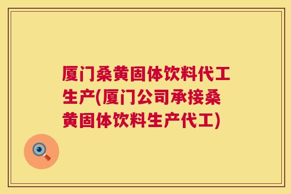 厦门桑黄固体饮料代工生产(厦门公司承接桑黄固体饮料生产代工) 厦门桑黄固体饮料代工生产(厦门公司承接桑黄固体饮料生产代工)