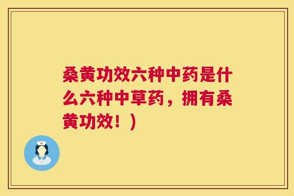 桑黄功效六种是什么六种中草药,拥有桑黄功效!) 桑黄功效六种是什么六种中草药,拥有桑黄功效!)