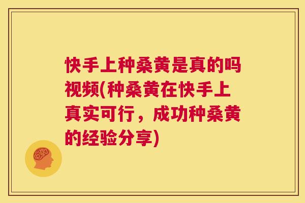 快手上种桑黄是真的吗视频(种桑黄在快手上真实可行,成功种桑黄的经验分享) 快手上种桑黄是真的吗视频(种桑黄在快手上真实可行,成功种桑黄的经验分享)