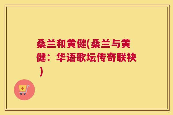 桑兰和黄健(桑兰与黄健：华语歌坛传奇联袂 )