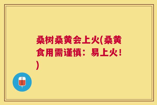 桑树桑黄会上火(桑黄食用需谨慎:易上火!) 桑树桑黄会上火(桑黄食用需谨慎:易上火!)