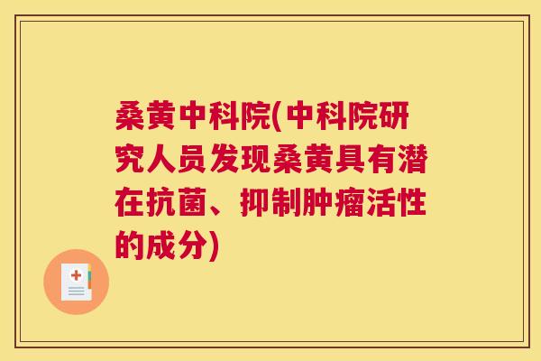 桑黄中科院(中科院研究人员发现桑黄具有潜在、抑制活性的成分) 桑黄中科院(中科院研究人员发现桑黄具有潜在、抑制活性的成分)