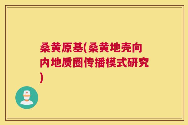 桑黄原基(桑黄地壳向内地质圈传播模式研究) 桑黄原基(桑黄地壳向内地质圈传播模式研究)