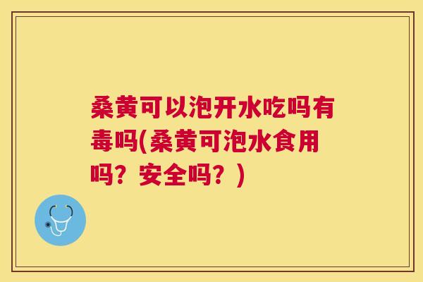 桑黄可以泡开水吃吗有毒吗(桑黄可泡水食用吗?安全吗?) 桑黄可以泡开水吃吗有毒吗(桑黄可泡水食用吗?安全吗?)