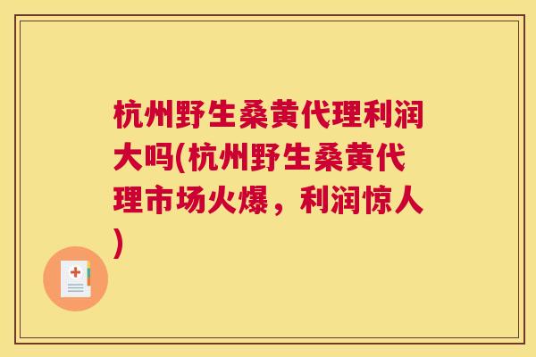 杭州野生桑黄代理利润大吗(杭州野生桑黄代理市场火爆,利润惊人) 杭州野生桑黄代理利润大吗(杭州野生桑黄代理市场火爆,利润惊人)