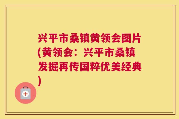 兴平市桑镇黄领会图片(黄领会:兴平市桑镇发掘再传国粹优美经典) 兴平市桑镇黄领会图片(黄领会:兴平市桑镇发掘再传国粹优美经典)