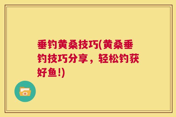 垂钓黄桑技巧(黄桑垂钓技巧分享,轻松钓获好鱼!) 垂钓黄桑技巧(黄桑垂钓技巧分享,轻松钓获好鱼!)