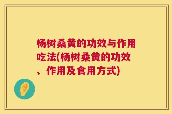 杨树桑黄的功效与作用吃法(杨树桑黄的功效、作用及食用方式)