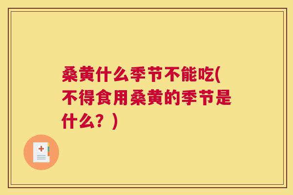 桑黄什么季节不能吃(不得食用桑黄的季节是什么?) 桑黄什么季节不能吃(不得食用桑黄的季节是什么?)