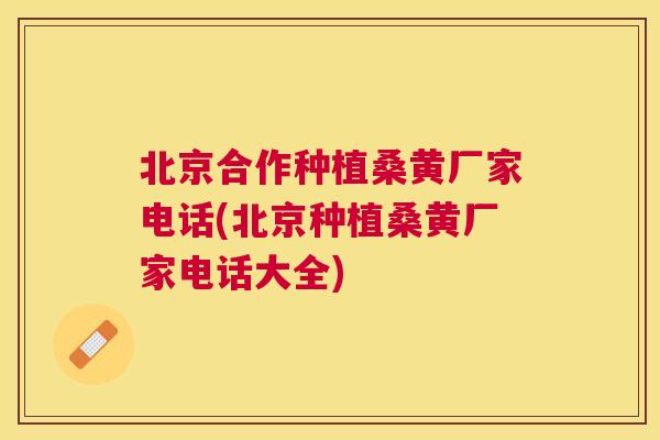 北京合作种植桑黄厂家电话(北京种植桑黄厂家电话大全) 北京合作种植桑黄厂家电话(北京种植桑黄厂家电话大全)
