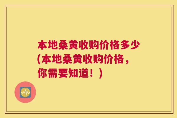 本地桑黄收购价格多少(本地桑黄收购价格,你需要知道!) 本地桑黄收购价格多少(本地桑黄收购价格,你需要知道!)