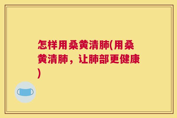 怎样用桑黄清(用桑黄清，让部更健康)