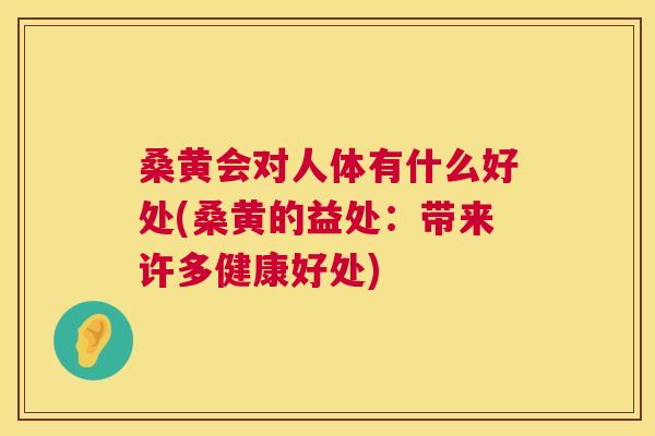 桑黄会对人体有什么好处(桑黄的益处:带来许多健康好处) 桑黄会对人体有什么好处(桑黄的益处:带来许多健康好处)