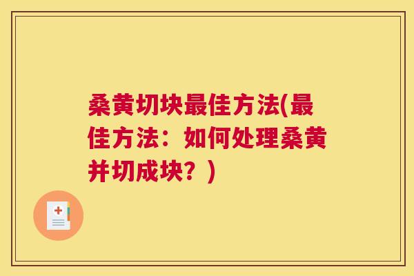 桑黄切块佳方法(佳方法:如何处理桑黄并切成块?) 桑黄切块佳方法(佳方法:如何处理桑黄并切成块?)
