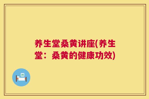 养生堂桑黄讲座(养生堂:桑黄的健康功效) 养生堂桑黄讲座(养生堂:桑黄的健康功效)