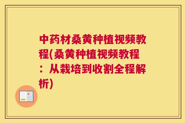 材桑黄种植视频教程(桑黄种植视频教程:从栽培到收割全程解析) 材桑黄种植视频教程(桑黄种植视频教程:从栽培到收割全程解析)
