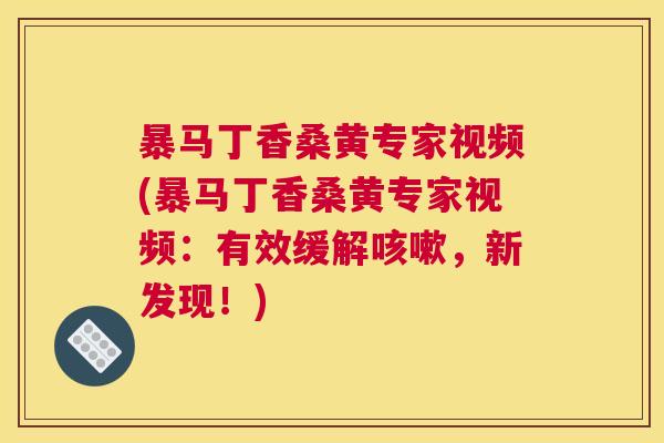 暴马丁香桑黄专家视频(暴马丁香桑黄专家视频:有效缓解,新发现!) 暴马丁香桑黄专家视频(暴马丁香桑黄专家视频:有效缓解,新发现!)
