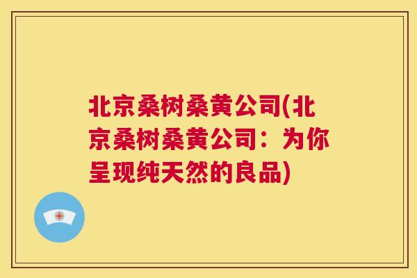 北京桑树桑黄公司(北京桑树桑黄公司:为你呈现纯天然的良品) 北京桑树桑黄公司(北京桑树桑黄公司:为你呈现纯天然的良品)