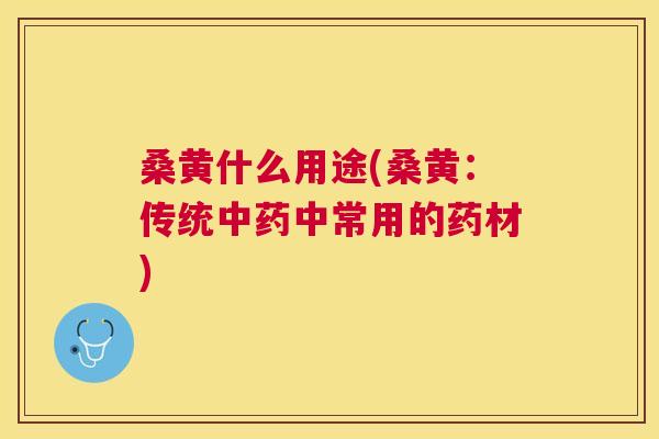 桑黄什么用途(桑黄:传统中常用的药材) 桑黄什么用途(桑黄:传统中常用的药材)