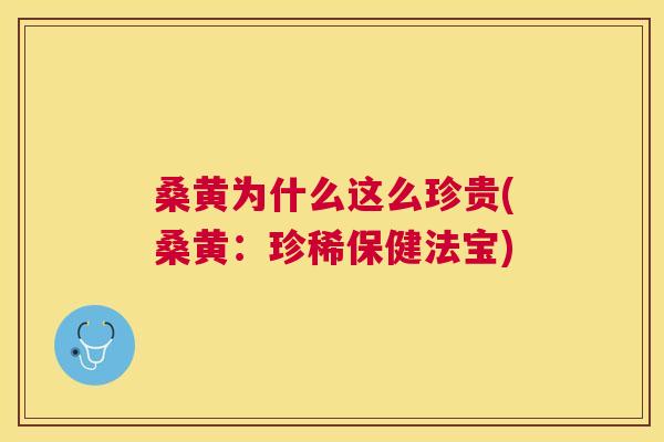 桑黄为什么这么珍贵(桑黄:珍稀保健法宝) 桑黄为什么这么珍贵(桑黄:珍稀保健法宝)