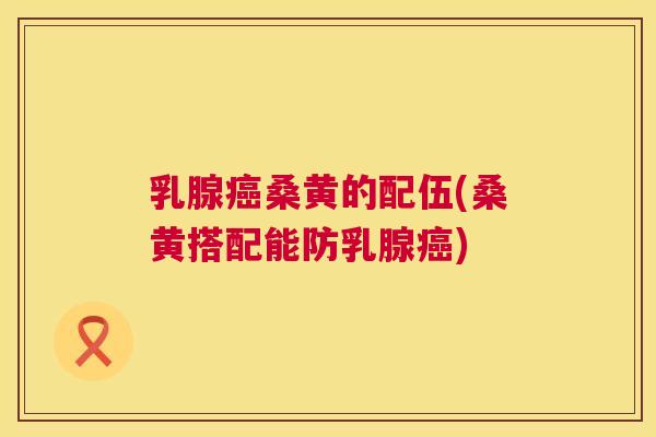 乳腺桑黄的配伍(桑黄搭配能防乳腺) 乳腺桑黄的配伍(桑黄搭配能防乳腺)