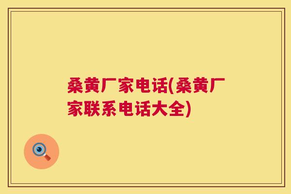 桑黄厂家电话(桑黄厂家联系电话大全) 桑黄厂家电话(桑黄厂家联系电话大全)