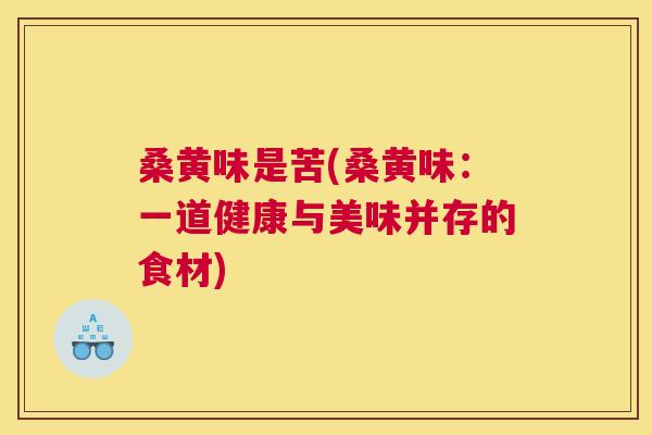 桑黄味是苦(桑黄味:一道健康与美味并存的食材) 桑黄味是苦(桑黄味:一道健康与美味并存的食材)