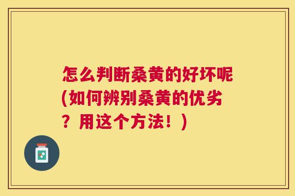 怎么判断桑黄的好坏呢(如何辨别桑黄的优劣?用这个方法!) 怎么判断桑黄的好坏呢(如何辨别桑黄的优劣?用这个方法!)