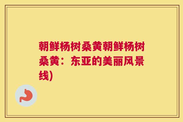 朝鲜杨树桑黄朝鲜杨树桑黄:东亚的美丽风景线) 朝鲜杨树桑黄朝鲜杨树桑黄:东亚的美丽风景线)