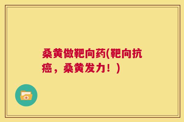 桑黄做靶向药(靶向抗,桑黄发力!) 桑黄做靶向药(靶向抗,桑黄发力!)