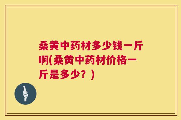 桑黄材多少钱一斤啊(桑黄材价格一斤是多少?) 桑黄材多少钱一斤啊(桑黄材价格一斤是多少?)