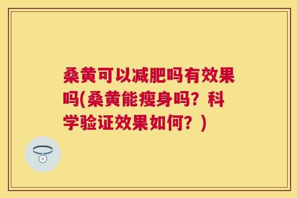 桑黄可以吗有效果吗(桑黄能瘦身吗?科学验证效果如何?) 桑黄可以吗有效果吗(桑黄能瘦身吗?科学验证效果如何?)