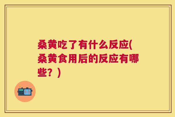 桑黄吃了有什么反应(桑黄食用后的反应有哪些?) 桑黄吃了有什么反应(桑黄食用后的反应有哪些?)