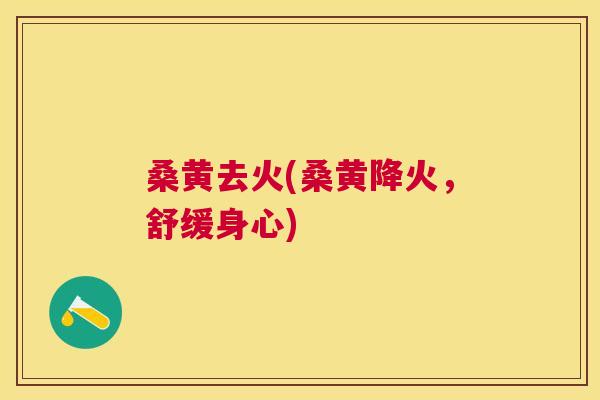 桑黄去火(桑黄降火,舒缓身心) 桑黄去火(桑黄降火,舒缓身心)