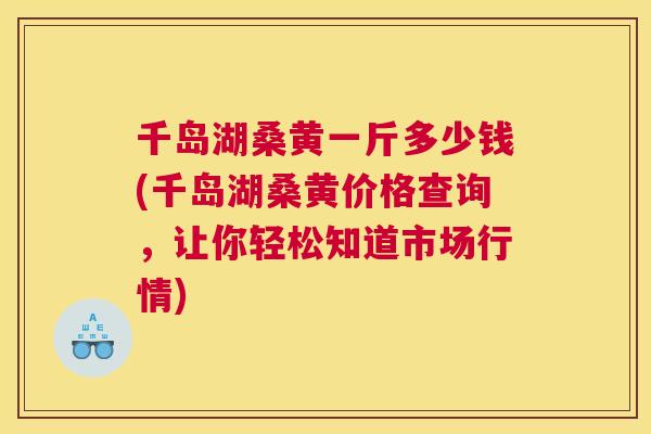 千岛湖桑黄一斤多少钱(千岛湖桑黄价格查询,让你轻松知道市场行情) 千岛湖桑黄一斤多少钱(千岛湖桑黄价格查询,让你轻松知道市场行情)