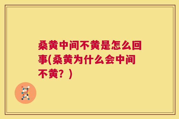桑黄中间不黄是怎么回事(桑黄为什么会中间不黄?) 桑黄中间不黄是怎么回事(桑黄为什么会中间不黄?)