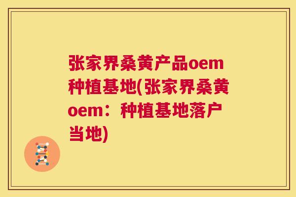 张家界桑黄产品oem种植基地(张家界桑黄oem:种植基地落户当地) 张家界桑黄产品oem种植基地(张家界桑黄oem:种植基地落户当地)