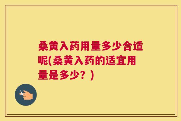桑黄入药用量多少合适呢(桑黄入药的适宜用量是多少?) 桑黄入药用量多少合适呢(桑黄入药的适宜用量是多少?)