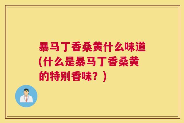 暴马丁香桑黄什么味道(什么是暴马丁香桑黄的特别香味?) 暴马丁香桑黄什么味道(什么是暴马丁香桑黄的特别香味?)