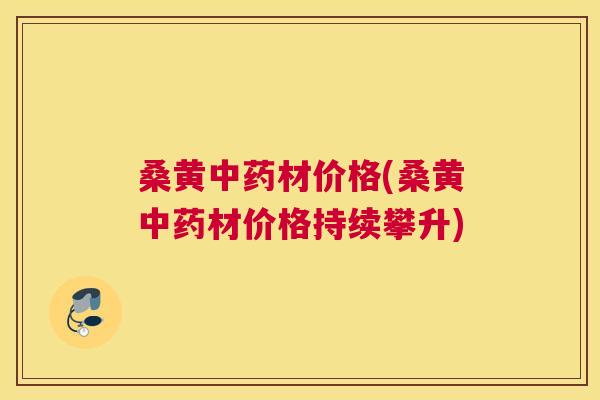 桑黄材价格(桑黄材价格持续攀升) 桑黄材价格(桑黄材价格持续攀升)