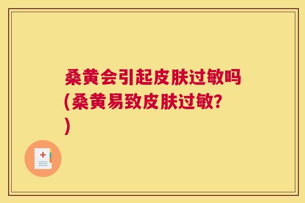 桑黄会引起吗(桑黄易致?) 桑黄会引起吗(桑黄易致?)