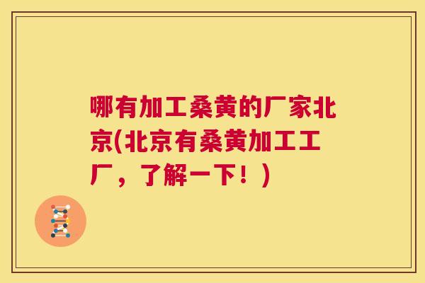 哪有加工桑黄的厂家北京(北京有桑黄加工工厂,了解一下!) 哪有加工桑黄的厂家北京(北京有桑黄加工工厂,了解一下!)