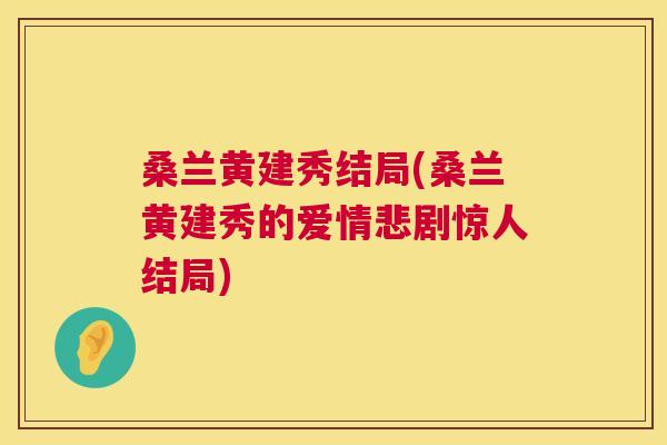 桑兰黄建秀结局(桑兰黄建秀的爱情悲剧惊人结局) 桑兰黄建秀结局(桑兰黄建秀的爱情悲剧惊人结局)