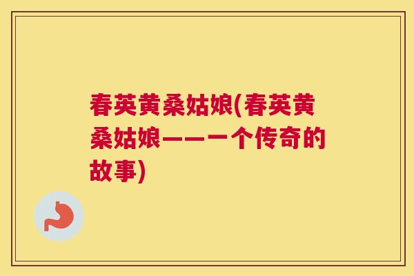 春英黄桑姑娘(春英黄桑姑娘——一个传奇的故事) 春英黄桑姑娘(春英黄桑姑娘——一个传奇的故事)