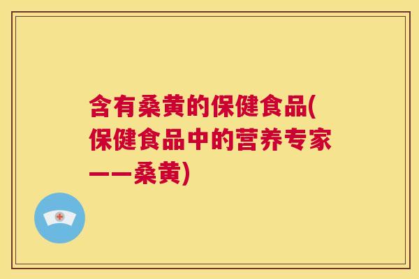 含有桑黄的保健食品(保健食品中的营养专家——桑黄) 含有桑黄的保健食品(保健食品中的营养专家——桑黄)