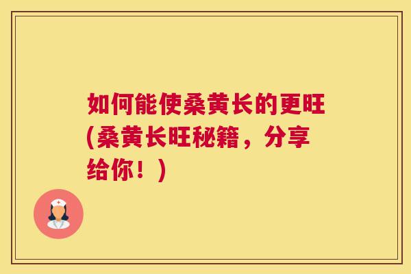 如何能使桑黄长的更旺(桑黄长旺秘籍,分享给你!) 如何能使桑黄长的更旺(桑黄长旺秘籍,分享给你!)