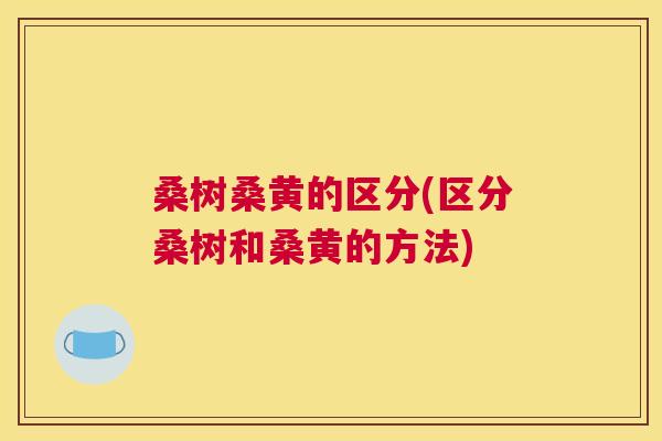 桑树桑黄的区分(区分桑树和桑黄的方法) 桑树桑黄的区分(区分桑树和桑黄的方法)