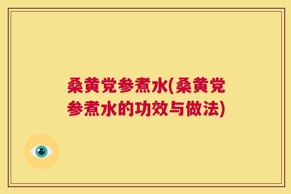 桑黄党参煮水(桑黄党参煮水的功效与做法) 桑黄党参煮水(桑黄党参煮水的功效与做法)